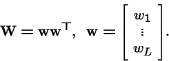 \begin{displaymath}{\bf W}= {\bf w}{\bf w}^{{\rm T}}, \;\;{\bf w}= {\left[ \stackrel{}{\begin{array}{c}w_1\\ \vdots\\ w_L\end{array}}\right]}.
\end{displaymath}