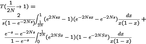 \begin{eqnarray*}T(\frac{1}{2N}\!\rightarrow\!\, 1) =& &\\
\frac{2}{s(1-e^{-2Ns...
...\int_0^{\frac{1}{2N}} (e^{2NSx}-1)(1-e^{-2NSx})\frac{dx}{x(1-x)}
\end{eqnarray*}