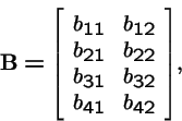 \begin{displaymath}{\bf B}= {\left[ \stackrel{}{
\begin{array}{ccc}
b_{11} & b_{...
...\\
b_{31} & b_{32} \\
b_{41} & b_{42}
\end{array}}\right]},
\end{displaymath}